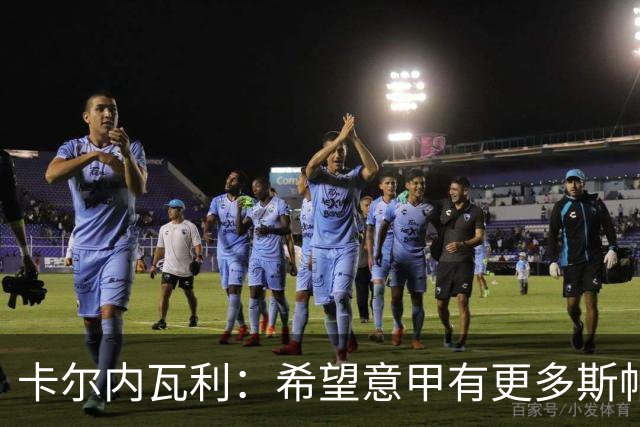 卡尔内瓦利：希望意甲有更多斯帕莱蒂这样的教练