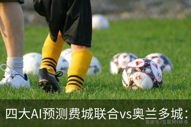 四大AI预测费城联合vs奥兰多城：三家看好主胜，Kimi猜平局