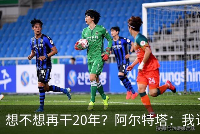 想不想再干20年？阿尔特塔：我认为真正需要的是享受这段旅程