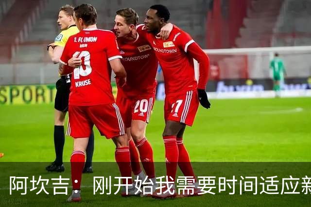 阿坎吉：刚开始我需要时间适应新体系，现在已经很适应自己的位置