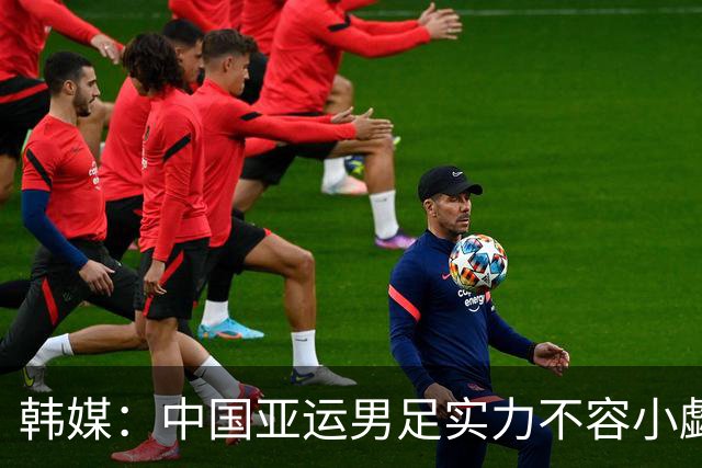 韩媒：中国亚运男足实力不容小觑，近期交手其实韩国不占优势